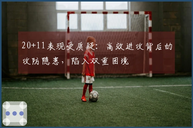 20+11表现受质疑：高效进攻背后的攻防隐患，陷入双重困境