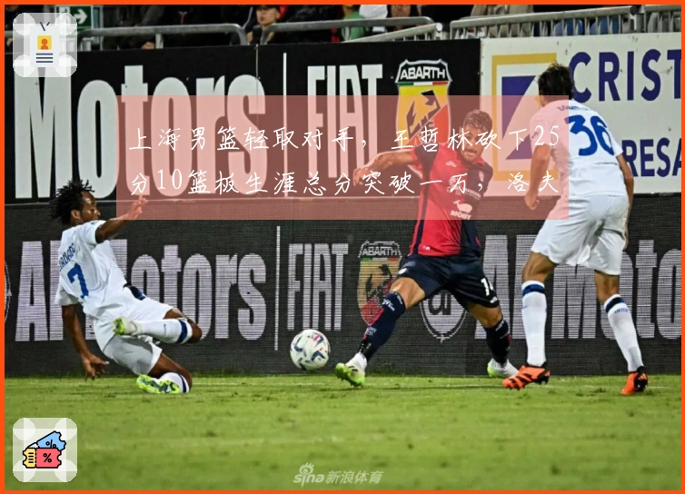 上海男篮轻取对手，王哲林砍下25分10篮板生涯总分突破一万，洛夫顿贡献30分10篮板