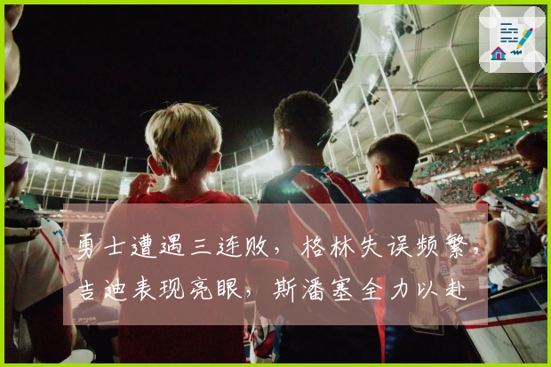 勇士遭遇三连败，格林失误频繁，吉迪表现亮眼，斯潘塞全力以赴