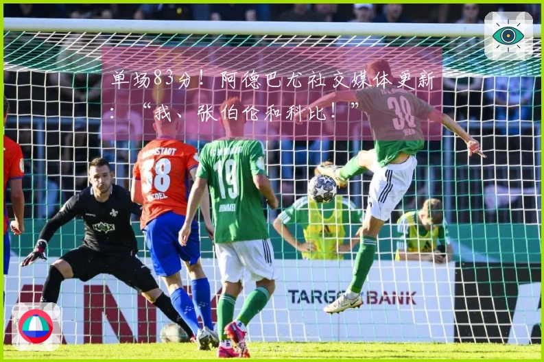单场83分！阿德巴尤社交媒体更新：“我、张伯伦和科比！”