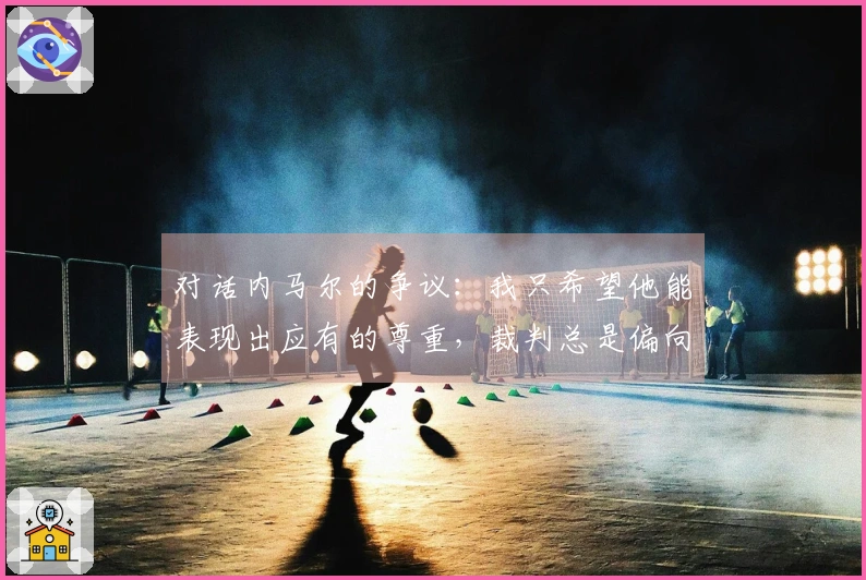 对话内马尔的争议：我只希望他能表现出应有的尊重，裁判总是偏向他