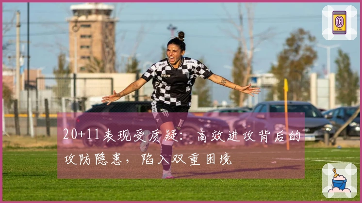 20+11表现受质疑：高效进攻背后的攻防隐患，陷入双重困境