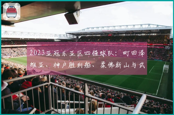 2023亚冠东亚区四强球队：町田泽维亚、神户胜利船、柔佛新山与武里南联