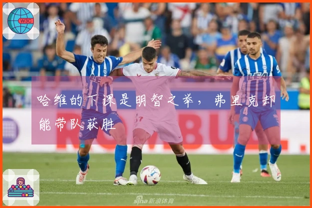哈维的下课是明智之举，弗里克却能带队获胜