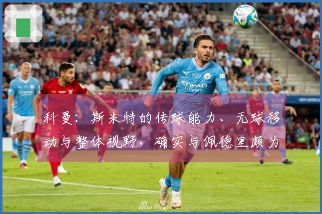 科曼：斯米特的传球能力、无球移动与整体视野，确实与佩德里颇为相似
