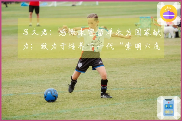 吕文君：感慨未曾留洋未为国家献力；致力于培养下一代“崇明六虎”