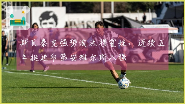 斯瓦泰克强势淘汰穆霍娃，连续五年挺进印第安维尔斯八强