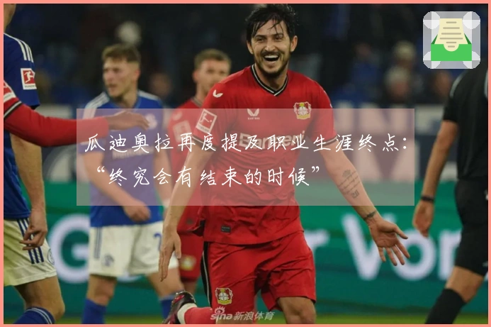 瓜迪奥拉再度提及职业生涯终点：“终究会有结束的时候”
