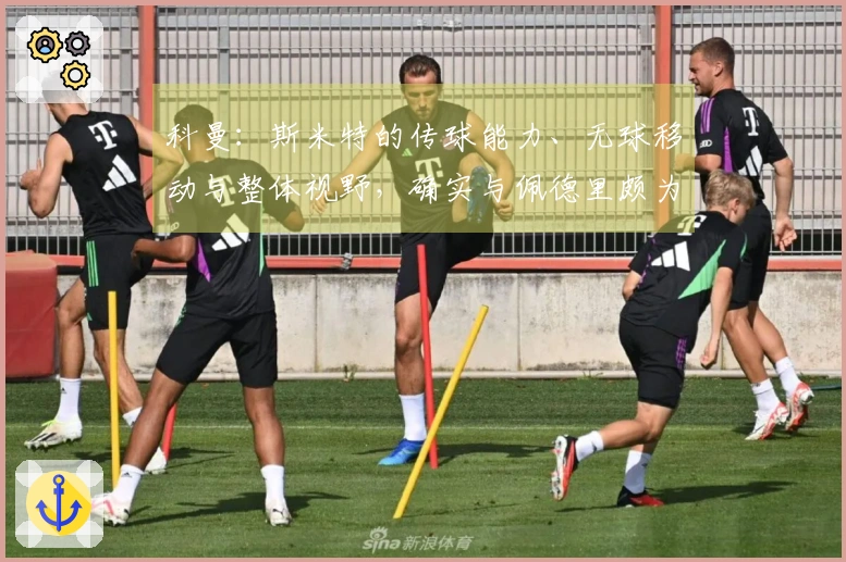 科曼：斯米特的传球能力、无球移动与整体视野，确实与佩德里颇为相似