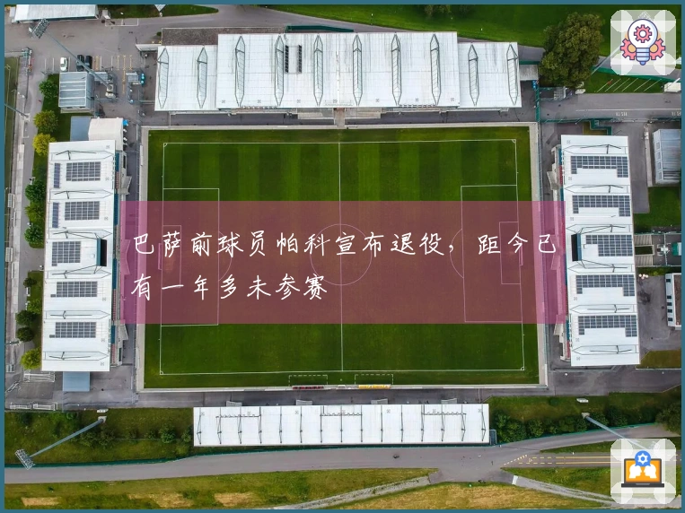 巴萨前球员帕科宣布退役，距今已有一年多未参赛