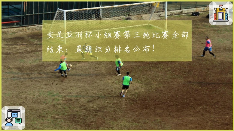 女足亚洲杯小组赛第三轮比赛全部结束，最新积分排名公布！